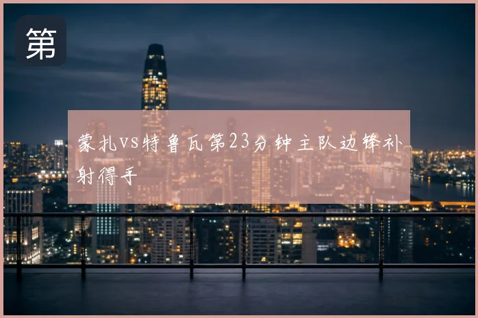 蒙扎vs特鲁瓦第23分钟主队边锋补射得手