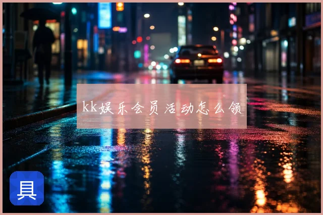 kk娱乐会员活动怎么领