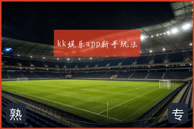 kk娱乐app新手玩法