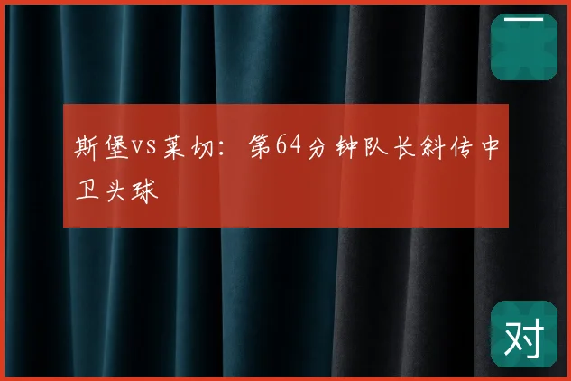 斯堡vs莱切：第64分钟队长斜传中卫头球