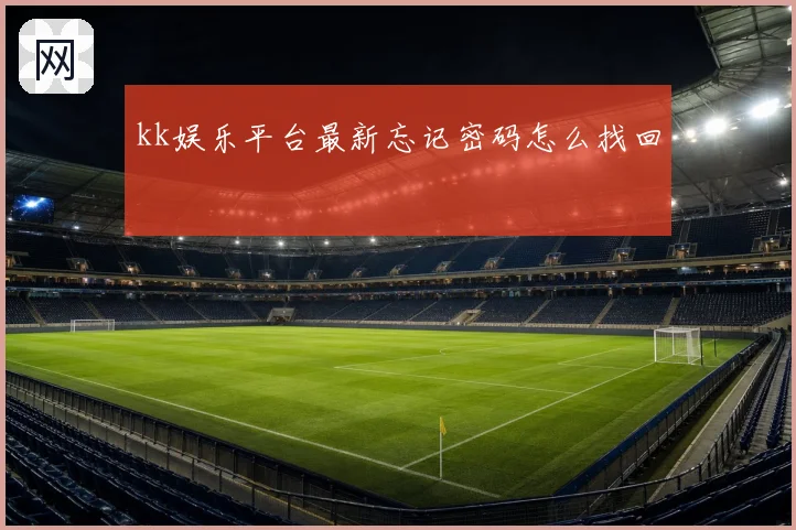 kk娱乐平台最新忘记密码怎么找回