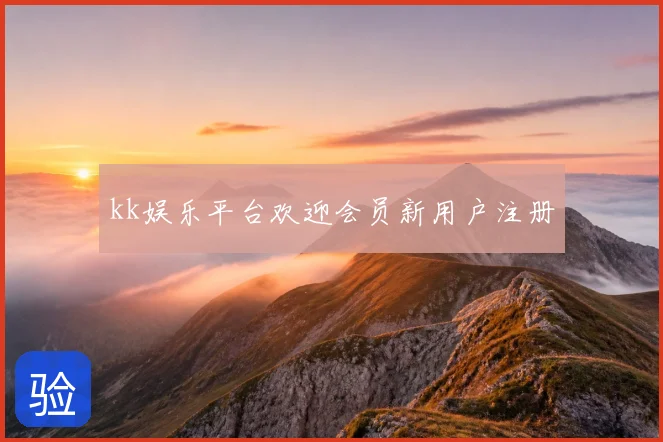 kk娱乐平台欢迎会员新用户注册