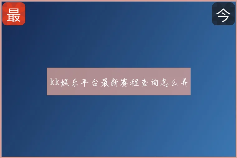 kk娱乐平台最新赛程查询怎么弄