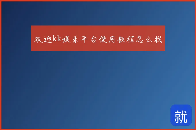 欢迎kk娱乐平台使用教程怎么找