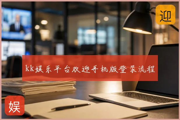 kk娱乐平台欢迎手机版登录流程