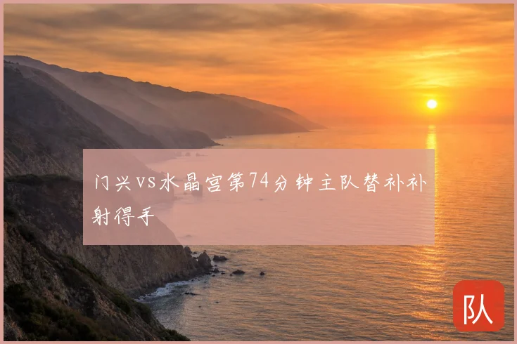 门兴vs水晶宫第74分钟主队替补补射得手