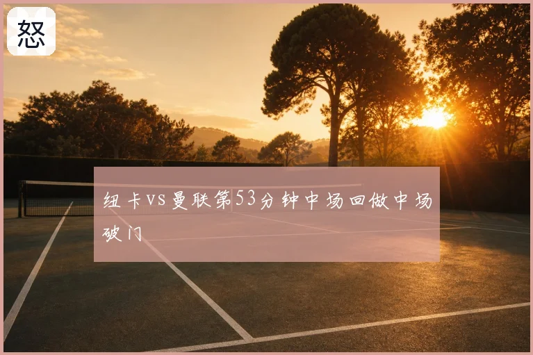 纽卡vs曼联第53分钟中场回做中场破门