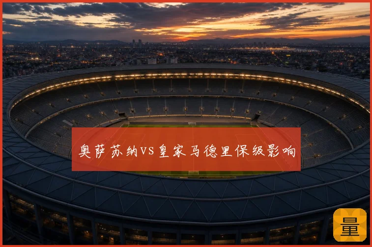 奥萨苏纳vs皇家马德里保级影响