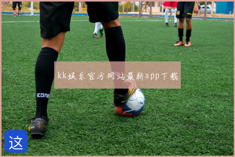 kk娱乐官方网站最新app下载